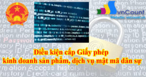 Điều kiện cấp Giấy phép kinh doanh sản phẩm, dịch vụ mật mã dân sự